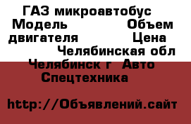 ГАЗ микроавтобус › Модель ­ 32 213 › Объем двигателя ­ 2 429 › Цена ­ 145 000 - Челябинская обл., Челябинск г. Авто » Спецтехника   
